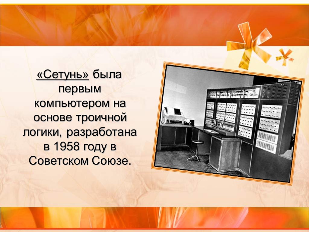 «Сетунь» была первым компьютером на основе троичной логики, разработана в 1958 году в Советском